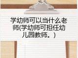 学幼师可以当什么老师(学幼师可担任幼儿园教师。)
