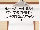 郑州水利与环境职业技术学校(郑州水利与环境职业技术学校。)