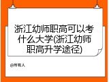 浙江幼师职高可以考什么大学(浙江幼师职高升学途径)