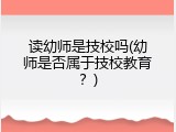 读幼师是技校吗(幼师是否属于技校教育？)