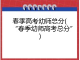 春季高考幼师总分(“春季幼师高考总分”)