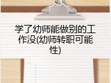 学了幼师能做别的工作没(幼师转职可能性)