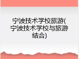 宁波技术学校旅游(宁波技术学校与旅游结合)