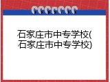 石家庄市中专学校(石家庄市中专学校)