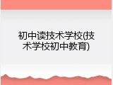 初中读技术学校(技术学校初中教育)