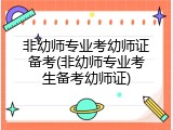 非幼师专业考幼师证备考(非幼师专业考生备考幼师证)