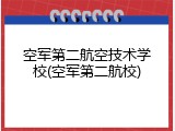 空军第二航空技术学校(空军第二航校)