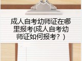 成人自考幼师证在哪里报考(成人自考幼师证如何报考？)