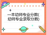 一本幼师专业分数(幼师专业录取分数)