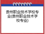 贵州职业技术学校专业(贵州职业技术学校专业)