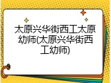 太原兴华街西工太原幼师(太原兴华街西工幼师)