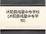 沭阳县鸿星中专学校(沭阳县鸿星中专学校)