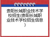 贵阳长城职业技术学校招生(贵阳长城职业技术学校招生信息)