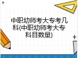 中职幼师考大专考几科(中职幼师考大专科目数量)