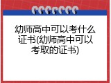 幼师高中可以考什么证书(幼师高中可以考取的证书)