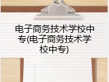 电子商务技术学校中专(电子商务技术学校中专)