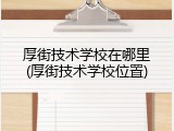 厚街技术学校在哪里(厚街技术学校位置)