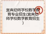 宜宾幼师学校数学教育专业招生(宜宾幼师学校数学教育招生)