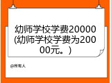 幼师学校学费20000(幼师学校学费为20000元。)