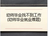 幼师毕业找不到工作(幼师毕业就业难题)