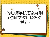 的幼师学校怎么样啊(幼师学校评价怎么样？)