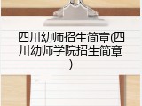 四川幼师招生简章(四川幼师学院招生简章)