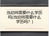 当幼师需要什么学历吗(当幼师需要什么学历吗？)