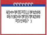 初中学历可以学幼师吗?(初中学历学幼师可行吗？)