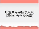 职业中专学校杀人案(职业中专学校凶案)