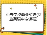 中专学校商业英语(商业英语中专课程)