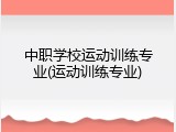 中职学校运动训练专业(运动训练专业)