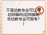 不是幼教专业可以考幼师编吗(幼师编制非幼教专业可报考？)