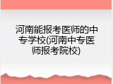 河南能报考医师的中专学校(河南中专医师报考院校)