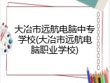 大冶市远航电脑中专学校(大冶市远航电脑职业学校)
