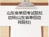 山东省单招考试院校幼师(山东省单招幼师院校)
