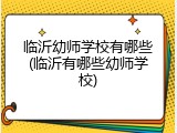 临沂幼师学校有哪些(临沂有哪些幼师学校)