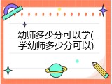 幼师多少分可以学(学幼师多少分可以)