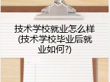 技术学校就业怎么样(技术学校毕业后就业如何?)