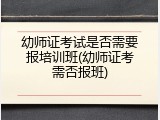 幼师证考试是否需要报培训班(幼师证考需否报班)
