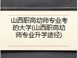 山西职高幼师专业考的大学(山西职高幼师专业升学途径)