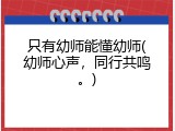 只有幼师能懂幼师(幼师心声，同行共鸣。)