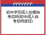 初中学历成人在哪自考幼师(初中成人自考幼师途径)