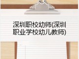 深圳职校幼师(深圳职业学校幼儿教师)