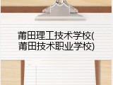 莆田理工技术学校(莆田技术职业学校)