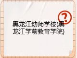 黑龙江幼师学校(黑龙江学前教育学院)