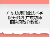 广东幼师职业技术学院分数线(广东幼师职院录取分数线)
