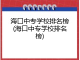 海口中专学校排名榜(海口中专学校排名榜)