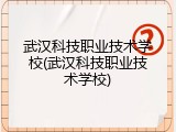 武汉科技职业技术学校(武汉科技职业技术学校)