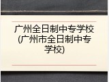 广州全日制中专学校(广州市全日制中专学校)