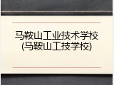 马鞍山工业技术学校(马鞍山工技学校)